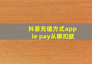 抖音充值方式apple pay从哪扣款